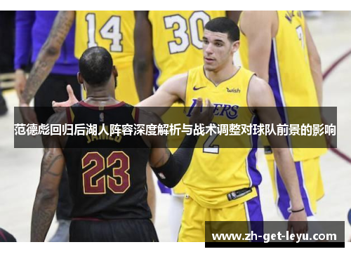 范德彪回归后湖人阵容深度解析与战术调整对球队前景的影响 范德彪回归后湖人阵容深度解析与战术调整对球队前景的影响