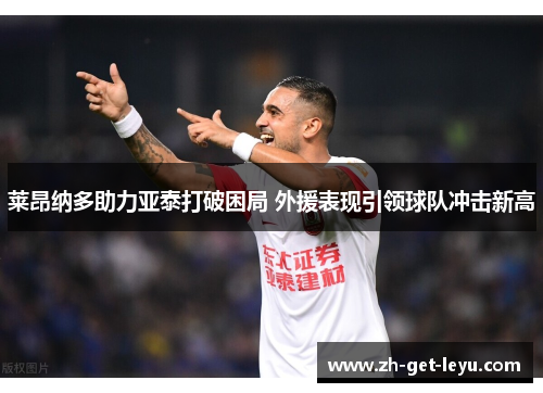 莱昂纳多助力亚泰打破困局 外援表现引领球队冲击新高 莱昂纳多助力亚泰打破困局 外援表现引领球队冲击新高