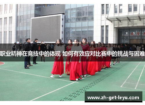 职业精神在竞技中的体现 如何有效应对比赛中的挑战与困难