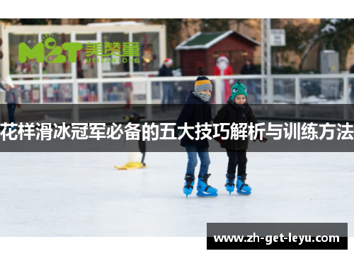 花样滑冰冠军必备的五大技巧解析与训练方法 花样滑冰冠军必备的五大技巧解析与训练方法