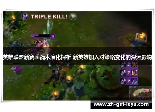 英雄联盟新赛季战术演化探析 新英雄加入对策略变化的深远影响 英雄联盟新赛季战术演化探析 新英雄加入对策略变化的深远影响