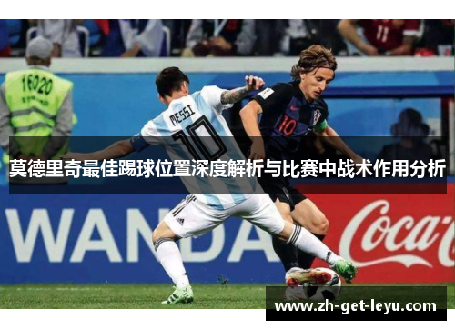 莫德里奇最佳踢球位置深度解析与比赛中战术作用分析
