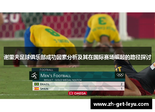 谢里夫足球俱乐部成功因素分析及其在国际赛场崛起的路径探讨 谢里夫足球俱乐部成功因素分析及其在国际赛场崛起的路径探讨