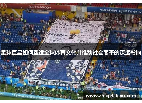 足球巨星如何塑造全球体育文化并推动社会变革的深远影响