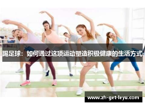 踢足球：如何通过这项运动塑造积极健康的生活方式