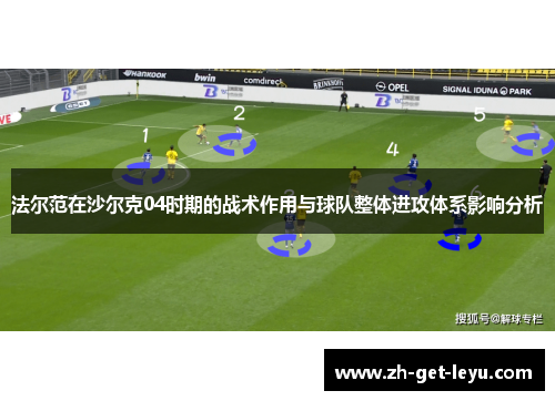 法尔范在沙尔克04时期的战术作用与球队整体进攻体系影响分析 法尔范在沙尔克04时期的战术作用与球队整体进攻体系影响分析