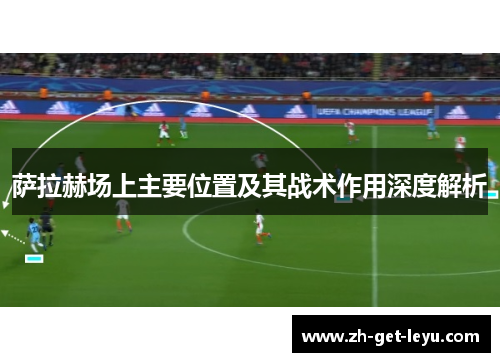 萨拉赫场上主要位置及其战术作用深度解析 萨拉赫场上主要位置及其战术作用深度解析
