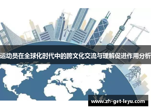 运动员在全球化时代中的跨文化交流与理解促进作用分析 运动员在全球化时代中的跨文化交流与理解促进作用分析