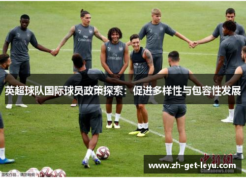 英超球队国际球员政策探索：促进多样性与包容性发展