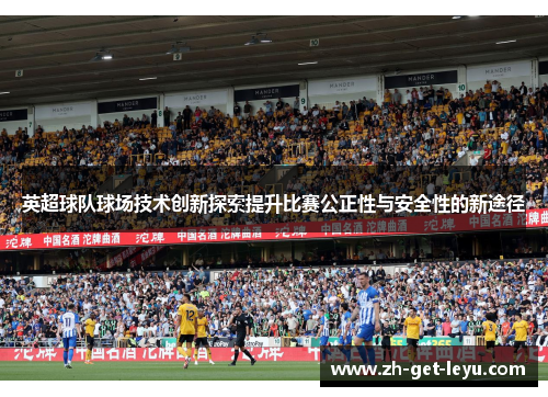 英超球队球场技术创新探索提升比赛公正性与安全性的新途径