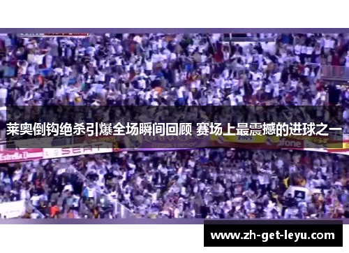 莱奥倒钩绝杀引爆全场瞬间回顾 赛场上最震撼的进球之一