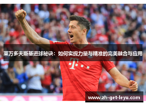 莱万多夫斯基进球秘诀：如何实现力量与精准的完美融合与应用