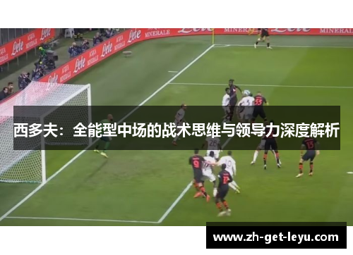 西多夫：全能型中场的战术思维与领导力深度解析