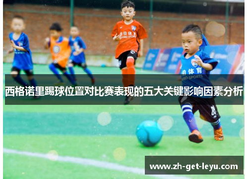 西格诺里踢球位置对比赛表现的五大关键影响因素分析