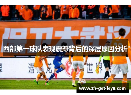 西部第一球队表现震撼背后的深层原因分析