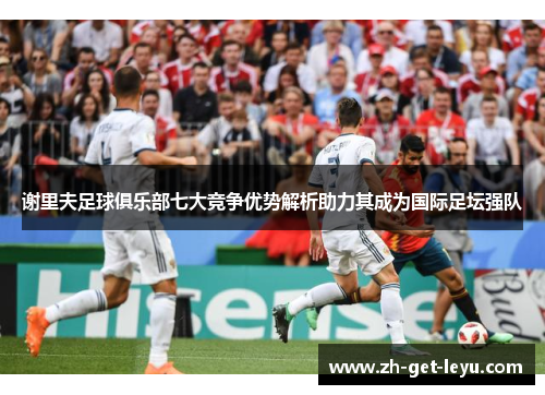 谢里夫足球俱乐部七大竞争优势解析助力其成为国际足坛强队