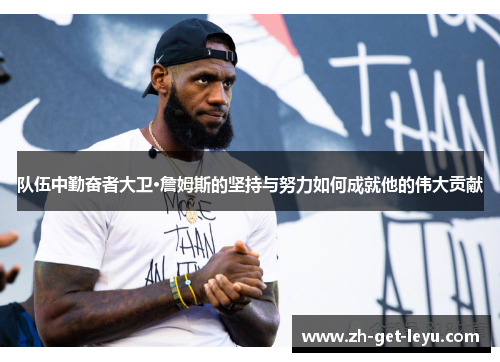 队伍中勤奋者大卫·詹姆斯的坚持与努力如何成就他的伟大贡献