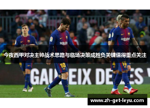 今夜西甲对决主帅战术思路与临场决策成胜负关键值得重点关注