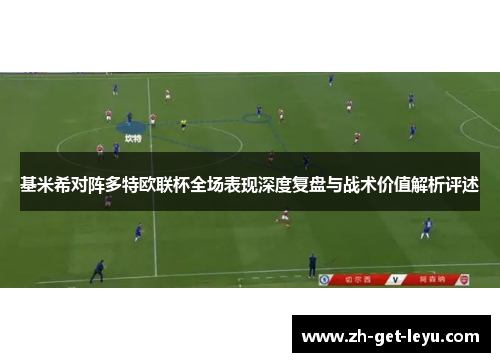 基米希对阵多特欧联杯全场表现深度复盘与战术价值解析评述