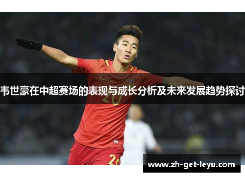 韦世豪在中超赛场的表现与成长分析及未来发展趋势探讨 韦世豪在中超赛场的表现与成长分析及未来发展趋势探讨