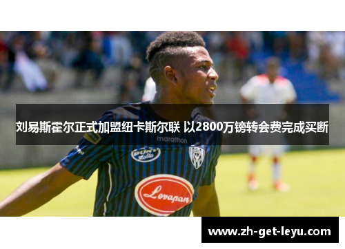 刘易斯霍尔正式加盟纽卡斯尔联 以2800万镑转会费完成买断