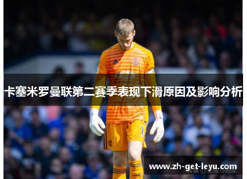 卡塞米罗曼联第二赛季表现下滑原因及影响分析 卡塞米罗曼联第二赛季表现下滑原因及影响分析