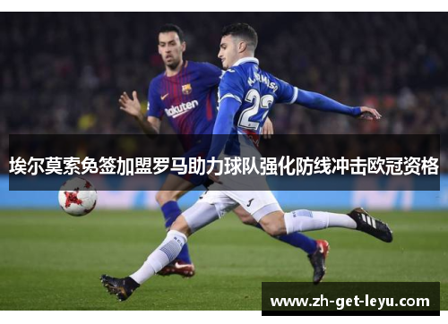 埃尔莫索免签加盟罗马助力球队强化防线冲击欧冠资格 埃尔莫索免签加盟罗马助力球队强化防线冲击欧冠资格