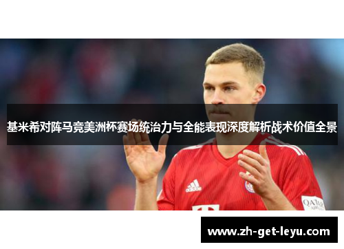 基米希对阵马竞美洲杯赛场统治力与全能表现深度解析战术价值全景 基米希对阵马竞美洲杯赛场统治力与全能表现深度解析战术价值全景