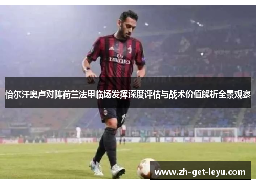 恰尔汗奥卢对阵荷兰法甲临场发挥深度评估与战术价值解析全景观察 恰尔汗奥卢对阵荷兰法甲临场发挥深度评估与战术价值解析全景观察