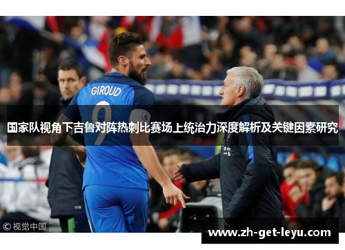 国家队视角下吉鲁对阵热刺比赛场上统治力深度解析及关键因素研究 国家队视角下吉鲁对阵热刺比赛场上统治力深度解析及关键因素研究