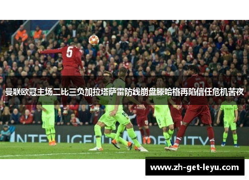 曼联欧冠主场二比三负加拉塔萨雷防线崩盘滕哈格再陷信任危机苦夜 曼联欧冠主场二比三负加拉塔萨雷防线崩盘滕哈格再陷信任危机苦夜